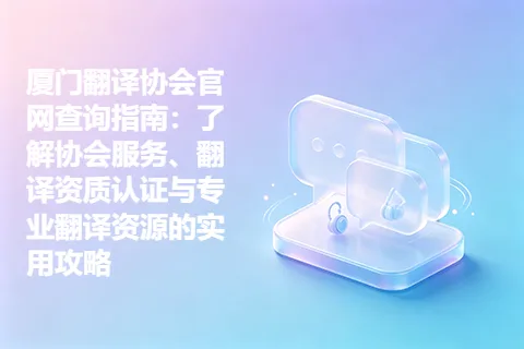 厦门翻译协会官网查询指南：了解协会服务、翻译资质认证与专业翻译资源的实用攻略