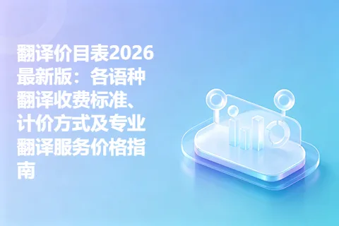 翻译价目表2026最新版：各语种翻译收费标准、计价方式及专业翻译服务价格指南