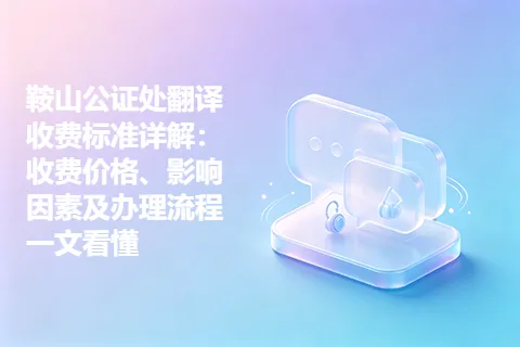 鞍山公证处翻译收费标准详解:收费价格、影响因素及办理流程一文看懂
