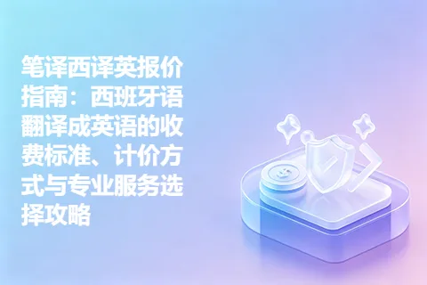 笔译西译英报价指南：西班牙语翻译成英语的收费标准、计价方式与专业服务选择攻略
