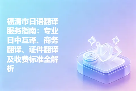 福清市日语翻译服务指南：专业日中互译、商务翻译、证件翻译及收费标准全解析