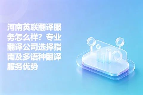 河南英联翻译服务怎么样？专业翻译公司选择指南及多语种翻译服务优势