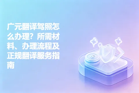 广元翻译驾照怎么办理？所需材料、办理流程及正规翻译服务指南