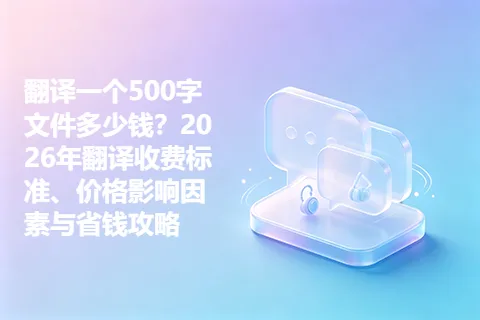 翻译一个500字文件多少钱？2026年翻译收费标准、价格影响因素与省钱攻略