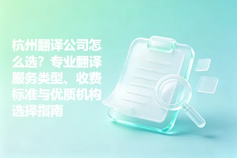 杭州翻译公司怎么选？专业翻译服务类型、收费标准与优质机构选择指南