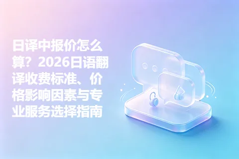 日译中报价怎么算？2026日语翻译收费标准、价格影响因素与专业服务选择指南