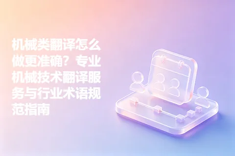 机械类翻译怎么做更准确？专业机械技术翻译服务与行业术语规范指南