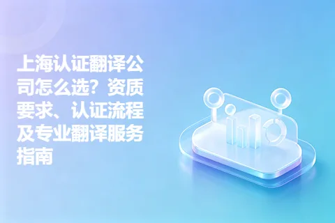 上海认证翻译公司怎么选？资质要求、认证流程及专业翻译服务指南