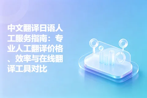 中文翻译日语人工服务指南：专业人工翻译价格、效率与在线翻译工具对比