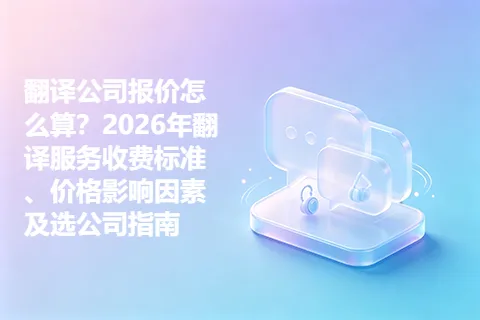 翻译公司报价怎么算？2026年翻译服务收费标准、价格影响因素及选公司指南