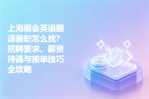 上海展会英语翻译兼职怎么找？招聘要求、薪资待遇与接单技巧全攻略