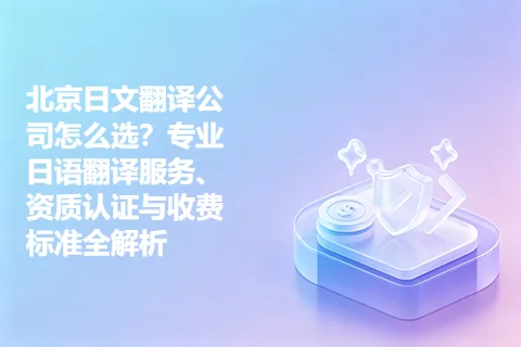 北京日文翻译公司怎么选？专业日语翻译服务、资质认证与收费标准全解析