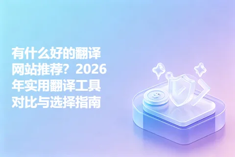 有什么好的翻译网站推荐？2026年实用翻译工具对比与选择指南