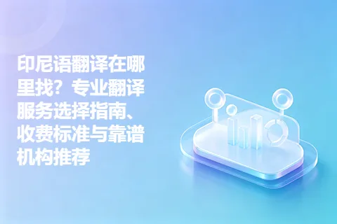 印尼语翻译在哪里找？专业翻译服务选择指南、收费标准与靠谱机构推荐