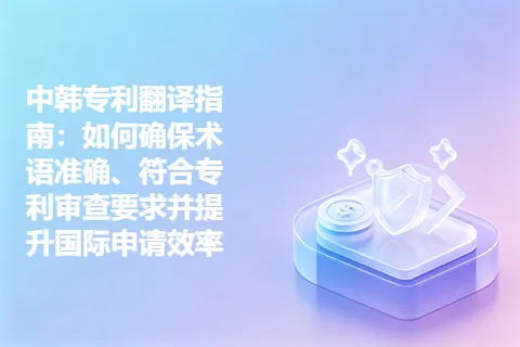 中韩专利翻译指南：如何确保术语准确、符合专利审查要求并提升国际申请效率