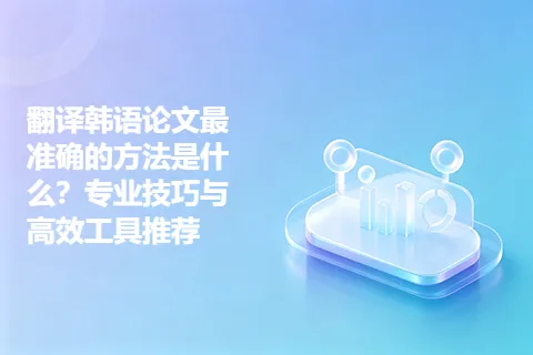 翻译韩语论文最准确的方法是什么？专业技巧与高效工具推荐
