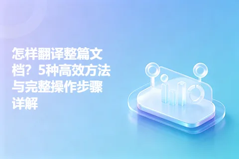 怎样翻译整篇文档？5种高效方法与完整操作步骤详解
