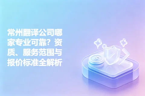 常州翻译公司哪家专业可靠？资质、服务范围与报价标准全解析