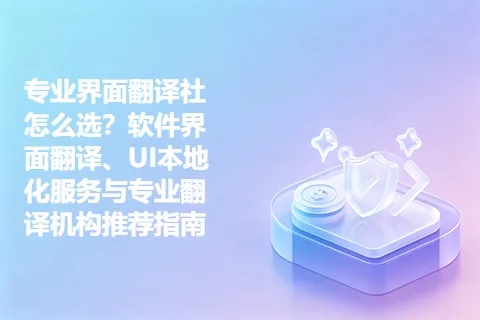 专业界面翻译社怎么选？软件界面翻译、UI本地化服务与专业翻译机构推荐指南