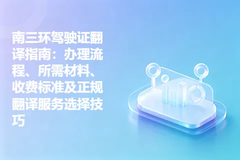 南三环驾驶证翻译指南：办理流程、所需材料、收费标准及正规翻译服务选择技巧