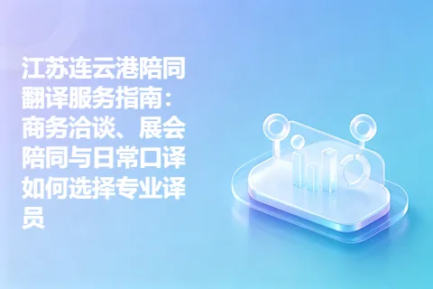 江苏连云港陪同翻译服务指南：商务洽谈、展会陪同与日常口译如何选择专业译员