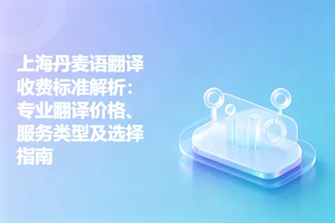 上海丹麦语翻译收费标准解析：专业翻译价格、服务类型及选择指南