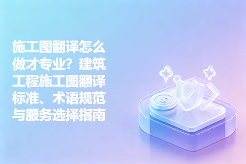 施工图翻译怎么做才专业?建筑工程施工图翻译标准、术语规范与服务选择指南