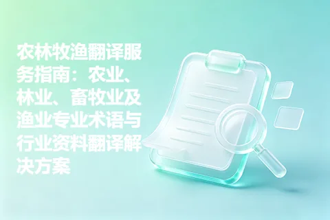 农林牧渔翻译服务指南：农业、林业、畜牧业及渔业专业术语与行业资料翻译解决方案