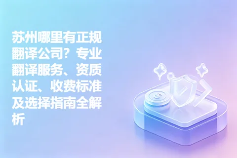 苏州哪里有正规翻译公司？专业翻译服务、资质认证、收费标准及选择指南全解析