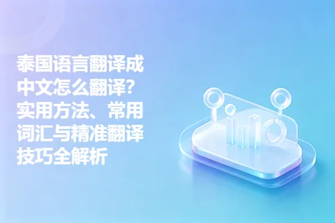 泰国语言翻译成中文怎么翻译？实用方法、常用词汇与精准翻译技巧全解析