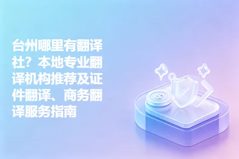 台州哪里有翻译社？本地专业翻译机构推荐及证件翻译、商务翻译服务指南