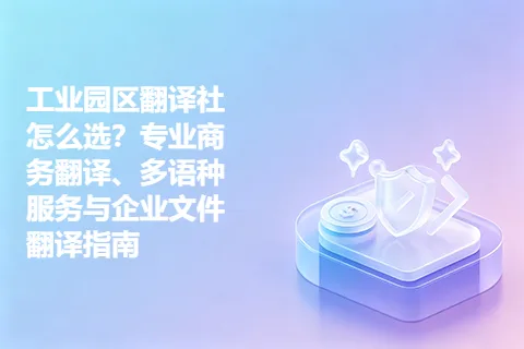 工业园区翻译社怎么选？专业商务翻译、多语种服务与企业文件翻译指南