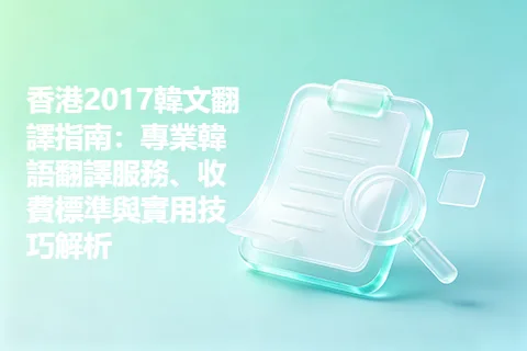 香港2017韓文翻譯指南：專業韓語翻譯服務、收費標準與實用技巧解析