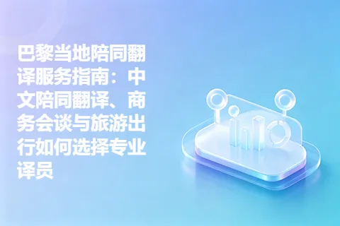 巴黎当地陪同翻译服务指南：中文陪同翻译、商务会谈与旅游出行如何选择专业译员