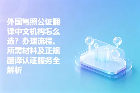 外国驾照公证翻译中文机构怎么选？办理流程、所需材料及正规翻译认证服务全解析