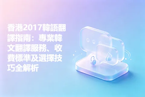 香港2017韓語翻譯指南：專業韓文翻譯服務、收費標準及選擇技巧全解析
