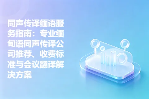 同声传译缅语服务指南：专业缅甸语同声传译公司推荐、收费标准与会议翻译解决方案