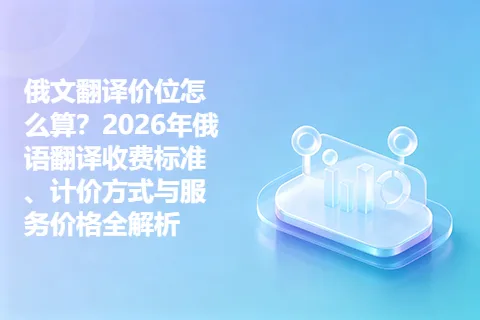 俄文翻译价位怎么算？2026年俄语翻译收费标准、计价方式与服务价格全解析