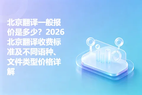 北京翻译一般报价是多少？2026北京翻译收费标准及不同语种、文件类型价格详解