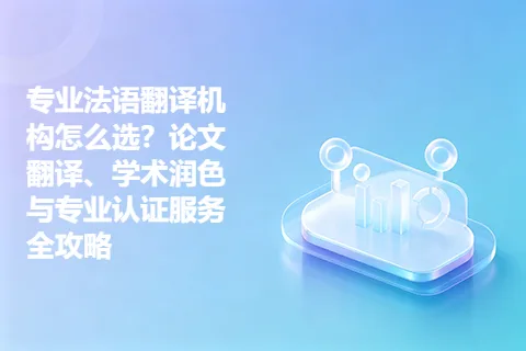 专业法语翻译机构怎么选？论文翻译、学术润色与专业认证服务全攻略