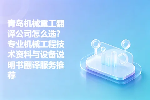 青岛机械重工翻译公司怎么选？专业机械工程技术资料与设备说明书翻译服务推荐