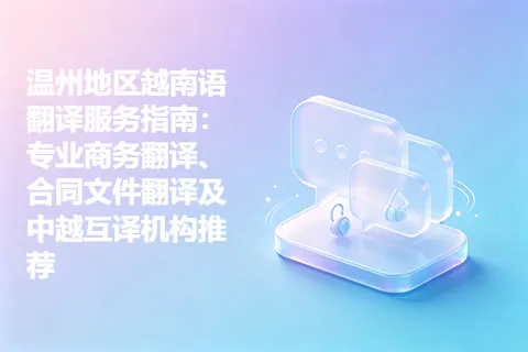 温州地区越南语翻译服务指南：专业商务翻译、合同文件翻译及中越互译机构推荐