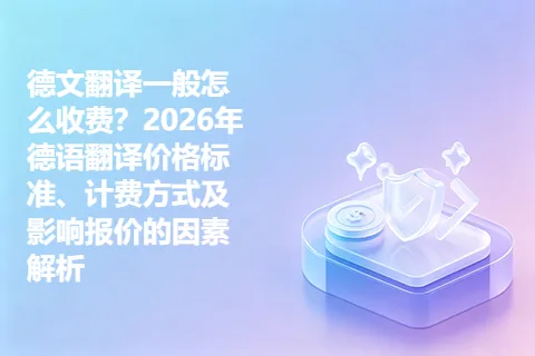德文翻译一般怎么收费？2026年德语翻译价格标准、计费方式及影响报价的因素解析