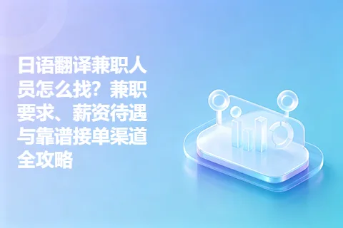 日语翻译兼职人员怎么找？兼职要求、薪资待遇与靠谱接单渠道全攻略