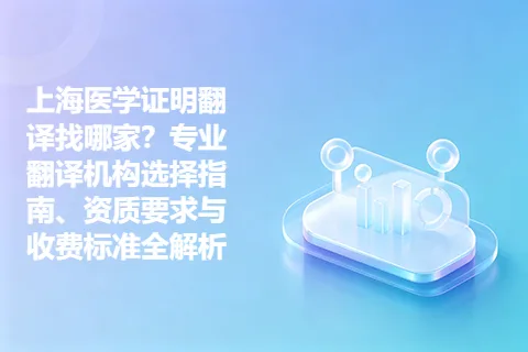 上海医学证明翻译找哪家？专业翻译机构选择指南、资质要求与收费标准全解析