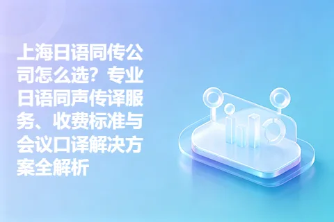 上海日语同传公司怎么选？专业日语同声传译服务、收费标准与会议口译解决方案全解析