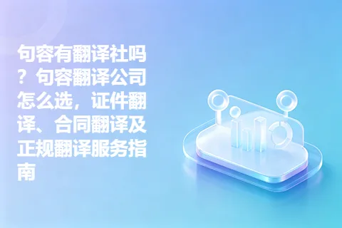 句容有翻译社吗？句容翻译公司怎么选，证件翻译、合同翻译及正规翻译服务指南