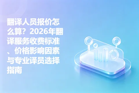 翻译人员报价怎么算？2026年翻译服务收费标准、价格影响因素与专业译员选择指南