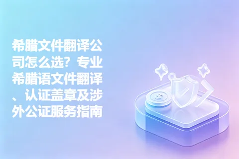 希腊文件翻译公司怎么选？专业希腊语文件翻译、认证盖章及涉外公证服务指南