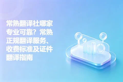 常熟翻译社哪家专业可靠？常熟正规翻译服务、收费标准及证件翻译指南